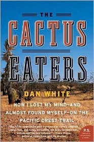The Cactus Eaters: How I Lost My Mind - And Almost Found Myself - On The Pacific Crest Trail