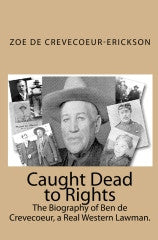 Caught Dead to Rights - The Biography of Ben de Crevecoeur, a Real Western Lawman
