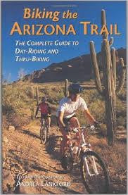 Biking the Arizona Trail : The Complete Guide to Day-Riding and Thru-Biking