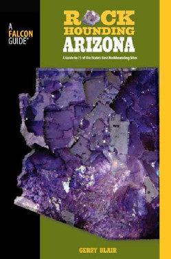 Rockhounding Arizona: a Guide to 75 of the State's Best Rockhounding Sites